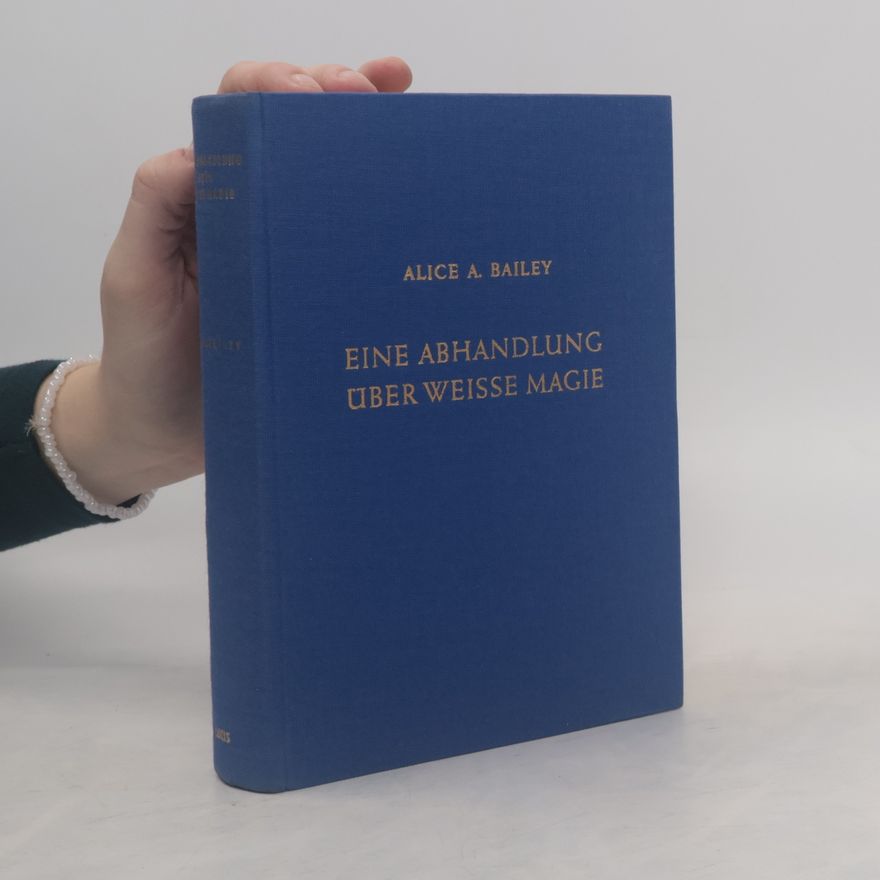Alice Bailey Eine Abhandlung über weisse Magie oder der Weg des Jüngers