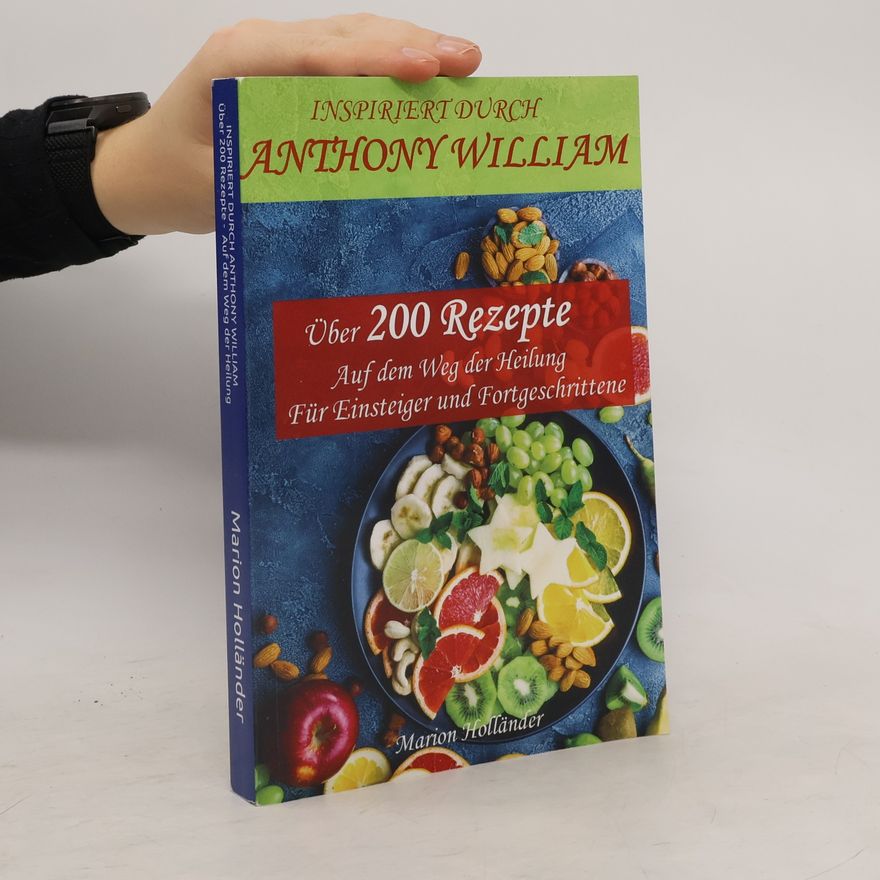 Marion Holländer Inspiriert durch Anthony William - Über 200 Rezepte - Auf dem Weg der Heilung - Für Einsteiger und Fortgeschrittene