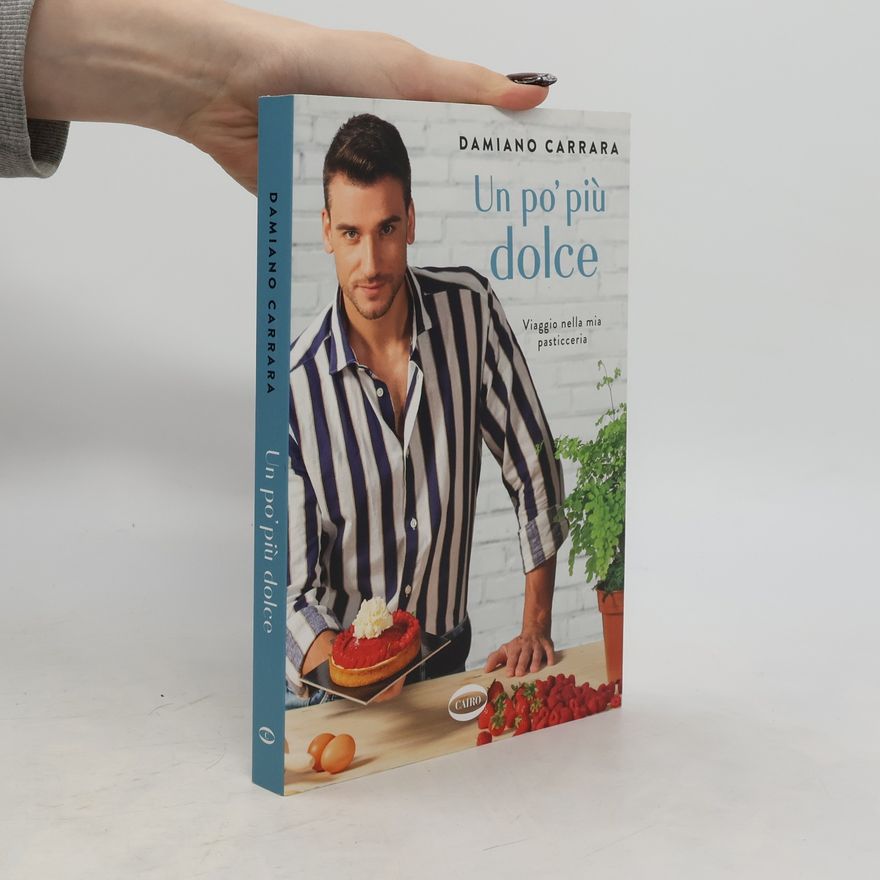 Damiano Carrara Un po' più dolce. Viaggio nella mia pasticceria