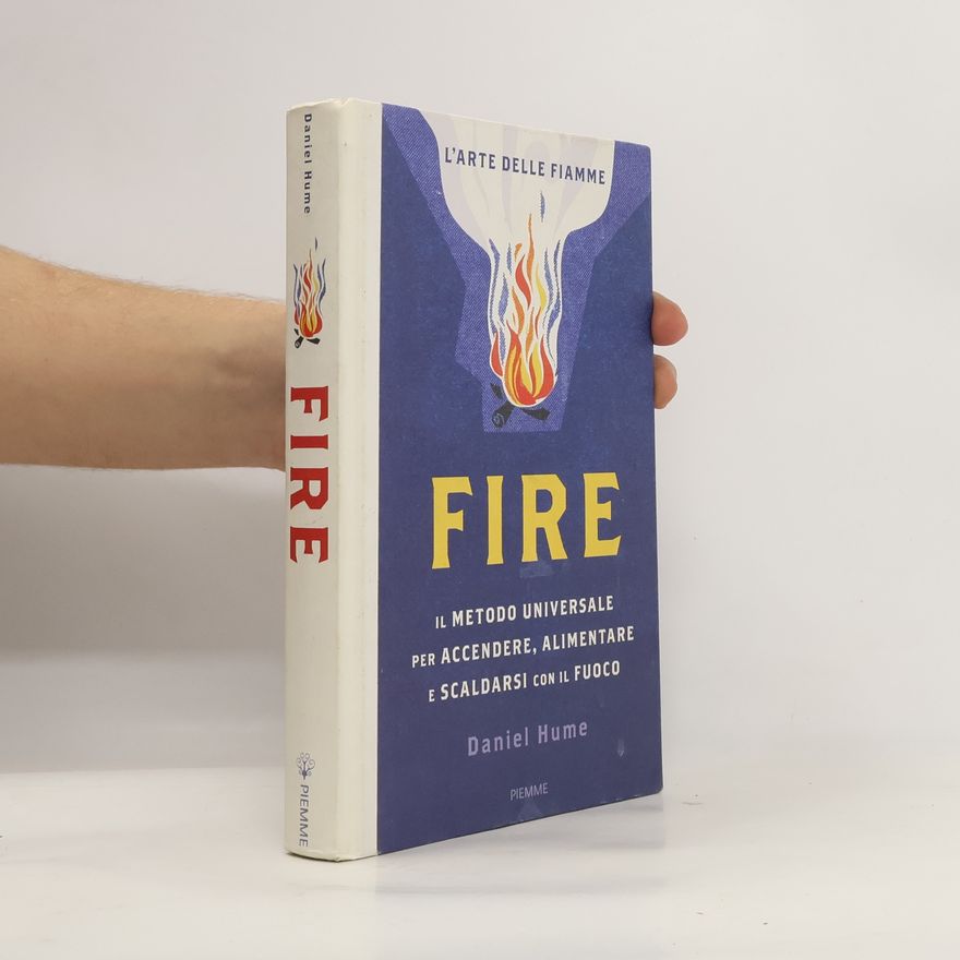 Daniel Hume L'arte delle fiamme: Fire. Il metodo universale per accendere, alimentare e scaldarsi con il fuoco. Ediz. illustrata