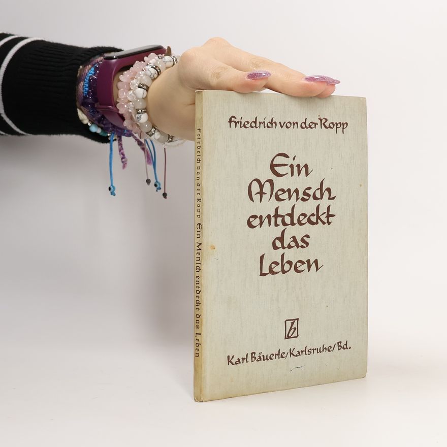 Friedrich von der Ropp Ein Mensch entdeckt das Leben
