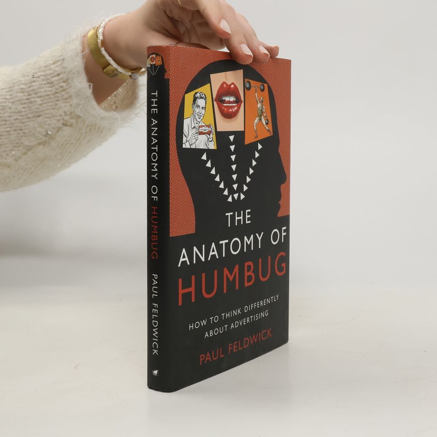 Paul Feldwick The Anatomy of Humbug. How To Think Differently About Advertising