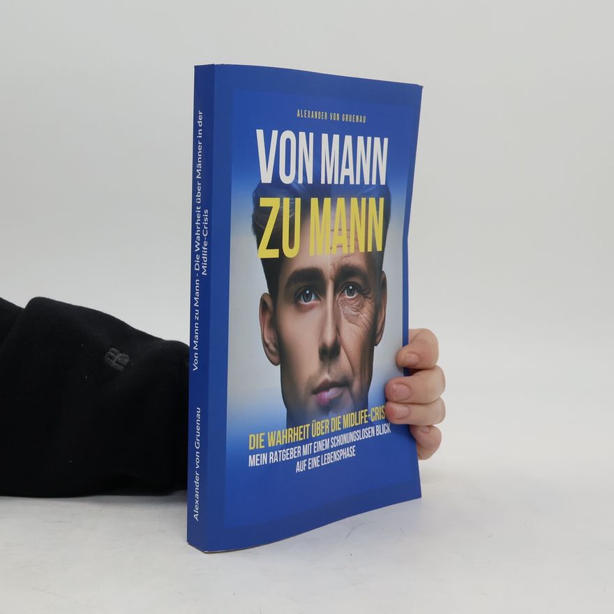 Alexander von Gruenau Von Mann zu Mann - Die Wahrheit über Männer in der Midlife-Crisis