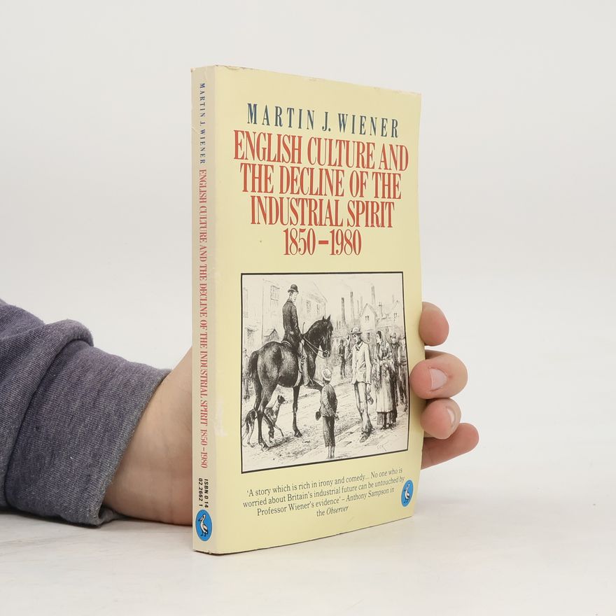 Martin J. Wiener English Culture and the Decline of the Industrial Spirit, 1850-1980