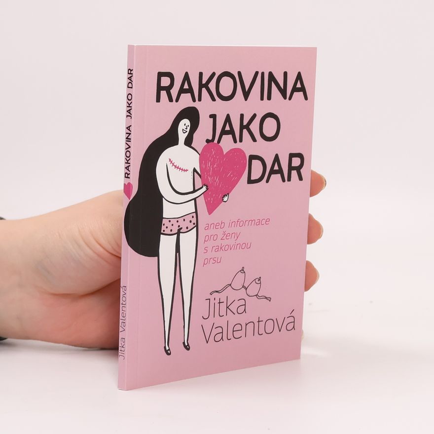 Jitka Valentová Rakovina jako dar, aneb, Informace pro ženy s rakovinou prsu