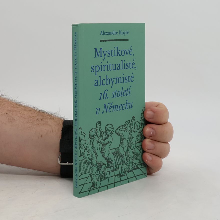Alexandre Koyré Mystikové, spiritualisté, alchymisté 16. století v Německu