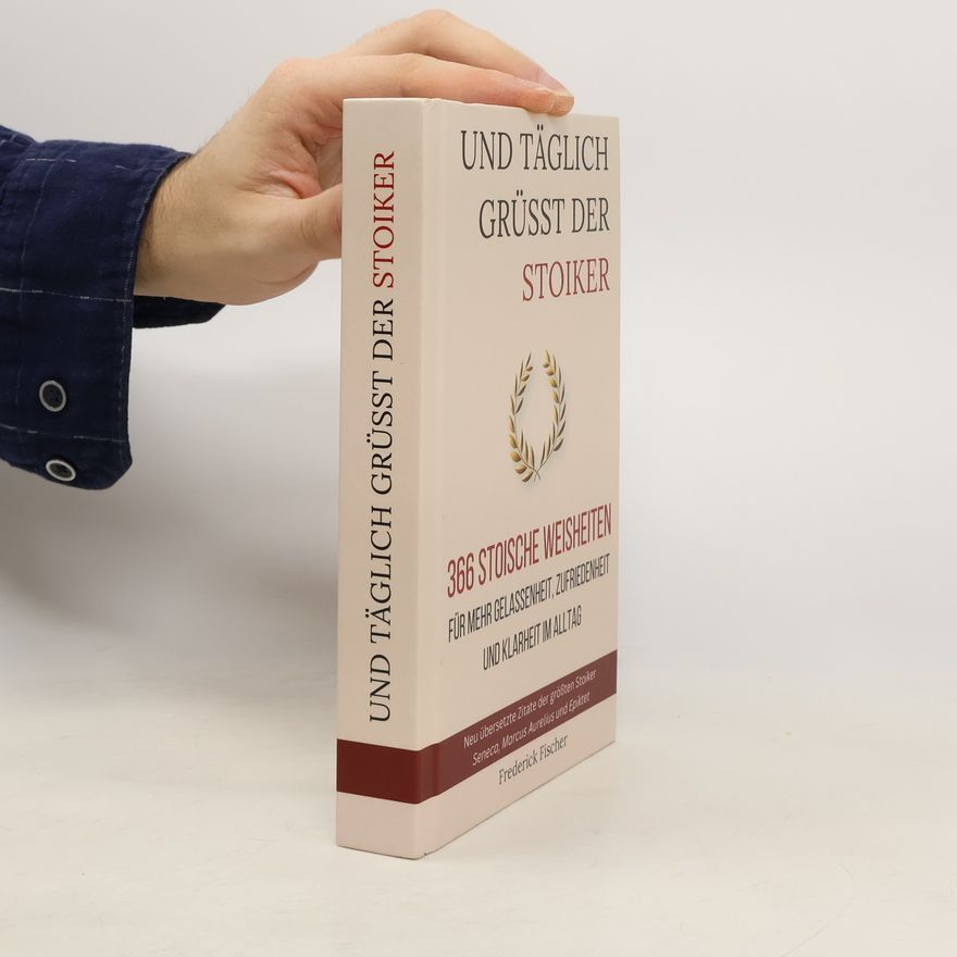 Frederick Fischer Und Täglich grüßt der Stoiker: 366 stoische Weisheiten für mehr Gelassenheit, Zufriedenheit und Klarheit im Alltag