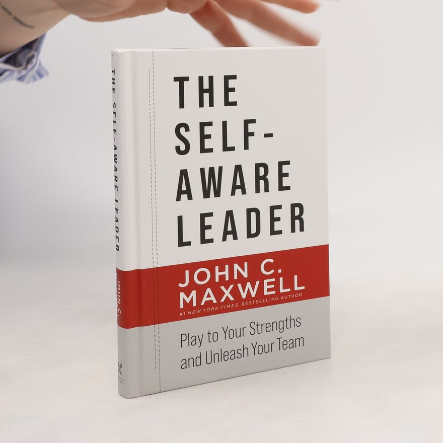 John C. Maxwell The Self-Aware Leader: Play to Your Strengths, Unleash Your Team