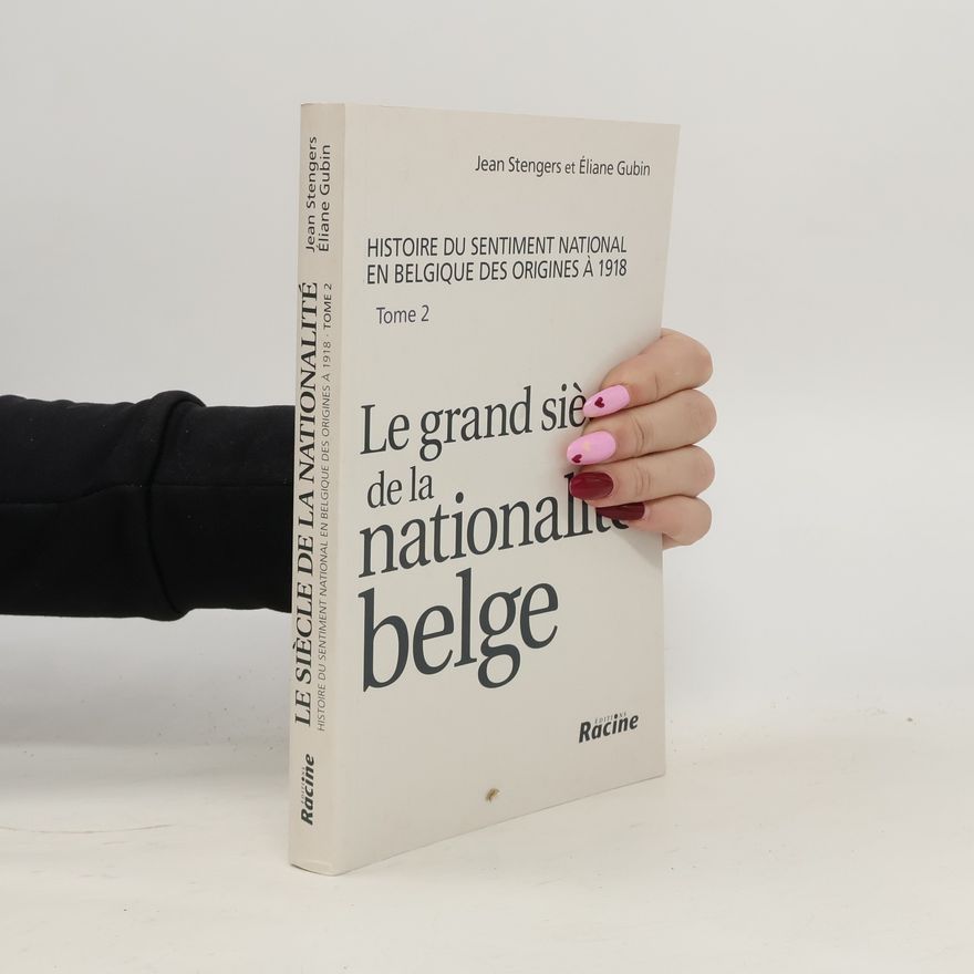 Éliane Gubin Histoire du sentiment national en Belgique des origines à 1918 - 2: Le grand siècle de la nationalité belge