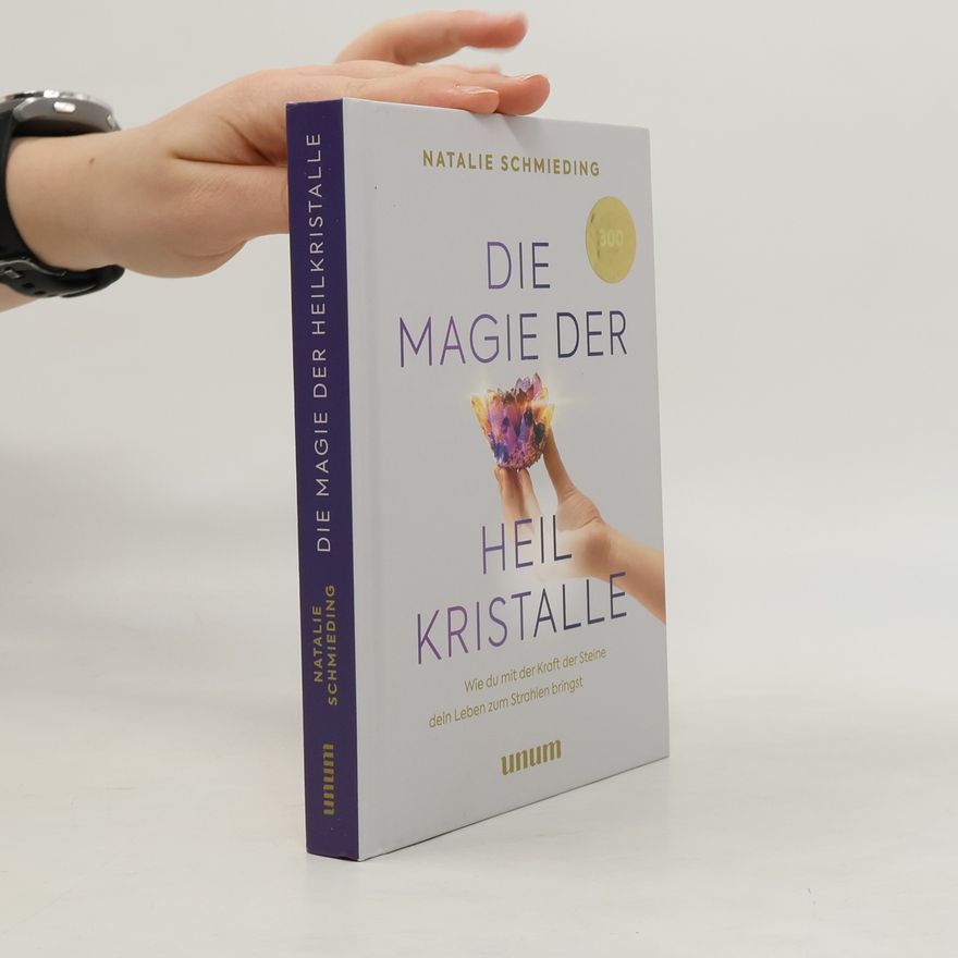 Natalie Schmieding Die Magie der Heilkristalle. Wie du mit der Kraft der Steine dein Leben zum Strahlen bringst