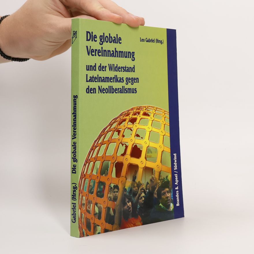 Leo Gabriel Die globale Vereinnahmung und der Widerstand Lateinamerikas gegen den Neoliberalismus