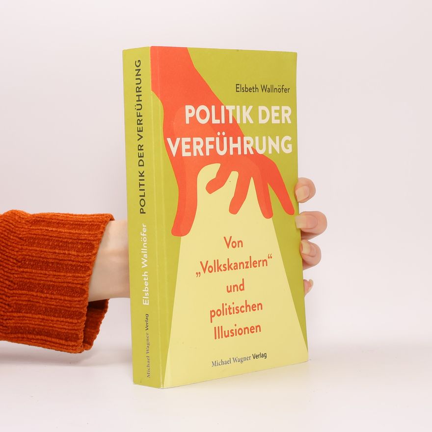 Elsbeth Wallnöfer Politik der Verführung. Von "Volkskanzlern" und politischen Illusionisten