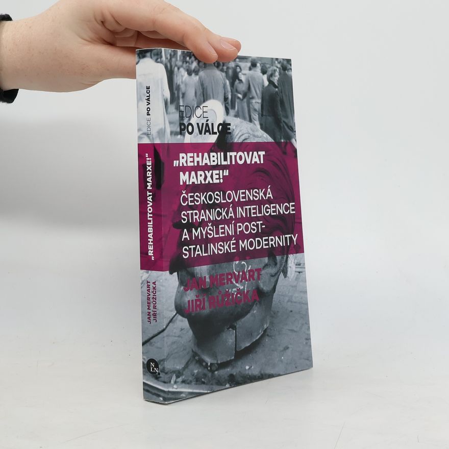 Jan Mervart Rehabilitovat Marxe! – Československá stranická inteligence a myšlení poststalinské modernity