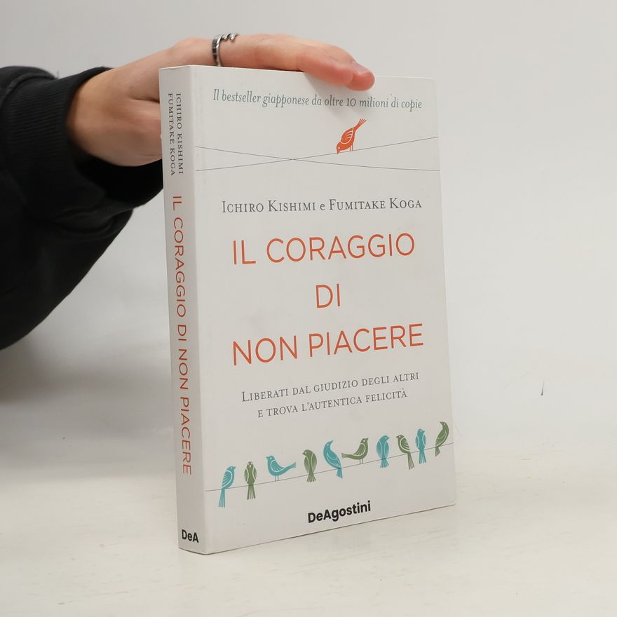 Ičiró Kišimi Il coraggio di non piacere. Liberati dal giudizio degli altri e trova l'autentica felicità