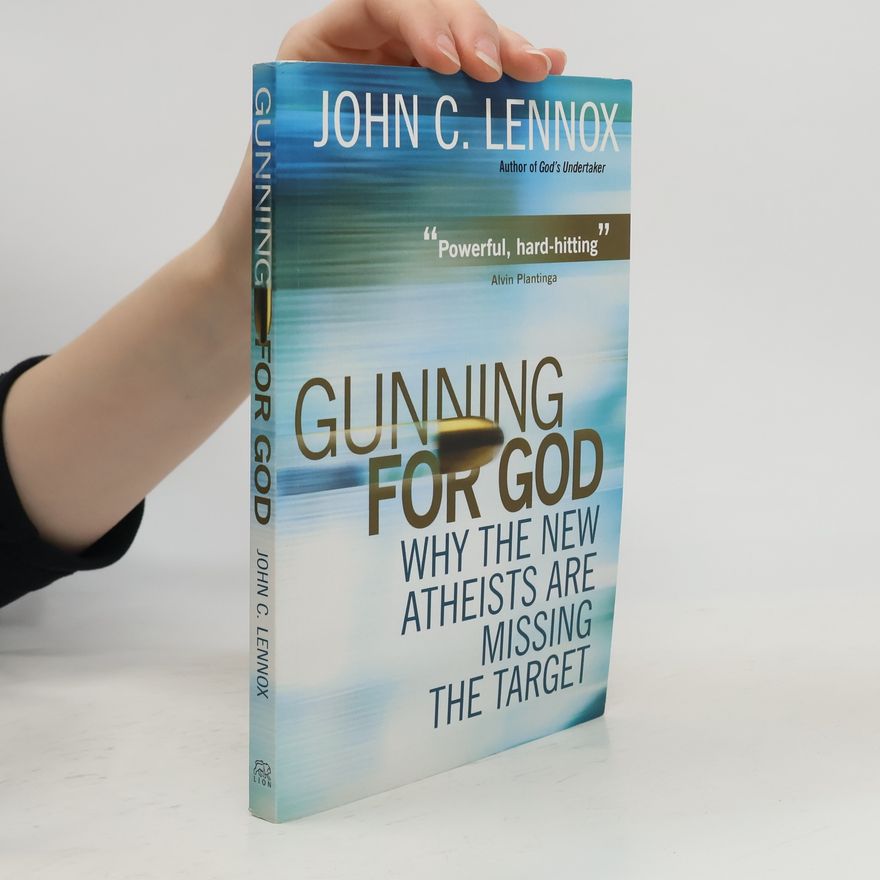 John Lennox Gunning for God : why the new atheists are missing the target