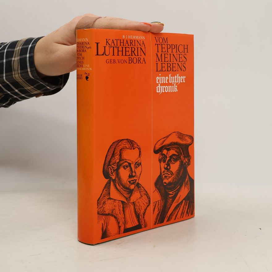 B. J. Hermann Katharina Lutherin, geb. von Bora 'Vom Teppich meines Lebens'. Eine Lutherchronik