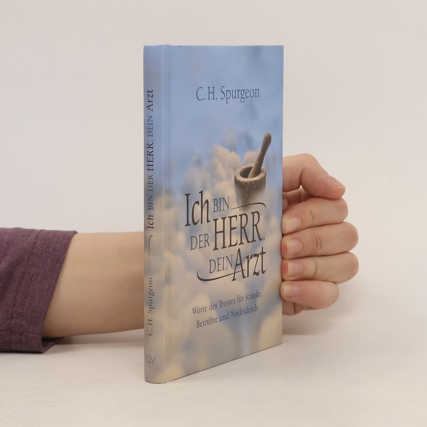 Charles Spurgeon Ich bin der Herr, dein Arzt. Worte des Trostes für Kranke, Betrübte und Notleidende