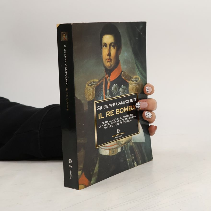 Giuseppe Campolieti Il Re Bomba. Ferdinando II, il Borbone di Napoli che per primo lottò contro l'unità d'Italia