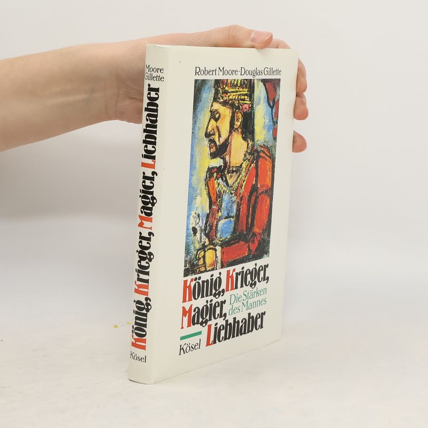Robert L. Moore König, Krieger, Magier, Liebhaber : die Stärken des Mannes