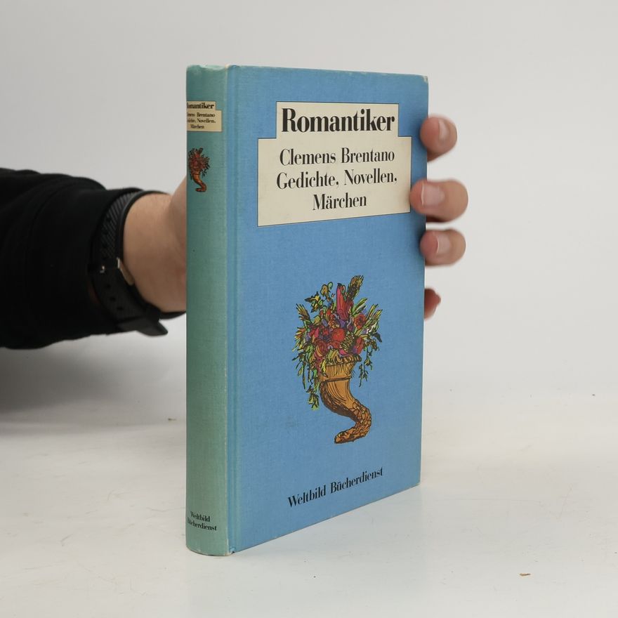 Clemens Brentano Romantiker. Gedichte, Novellen, Märchen