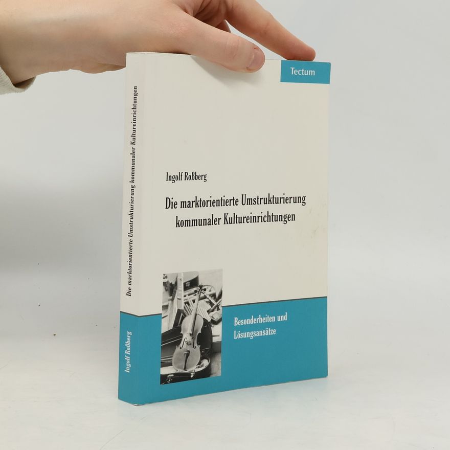 Ingolf Roßberg Die marktorientierte Umstrukturierung kommunaler Kultureinrichtungen