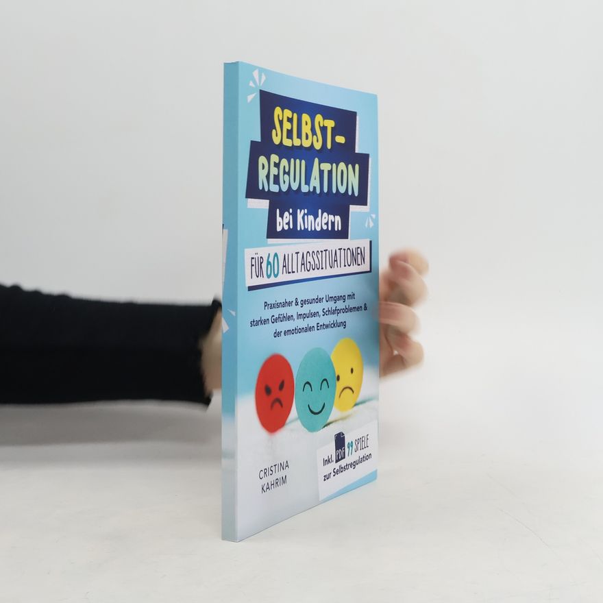 Cristina Kahrim Selbstregulation bei Kindern für 60 Alltagssituationen: Praxisnaher & gesunder Umgang mit starken Gefühlen, Impulsen, Schlafproblemen & der emotionalen Entwicklung inkl. PDF 99 Spiele zur Selbstregulation