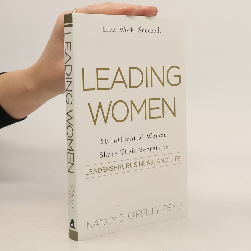 Nancy D O'Reilly Leading Women: 20 Influential Women Share Their Secrets to Leadership, Business, and Life