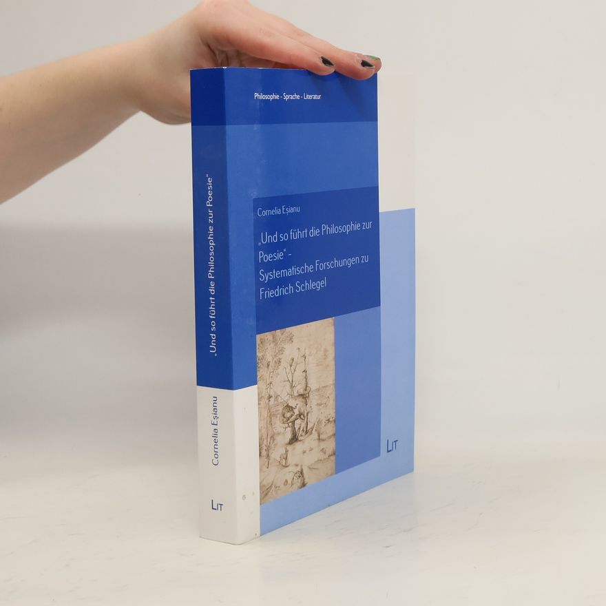 Cornelia Eşianu "Und so führte die Philosophie zur Poesie" - systematische Forschungen zu Friedrich Schlegel