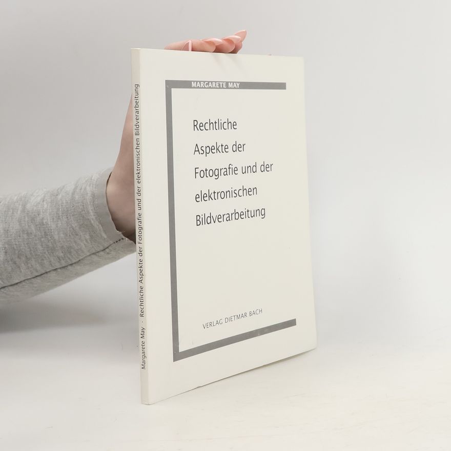 Margarete May Rechtliche Aspekte der Fotografie und der elektronischen Bildverarbeitung
