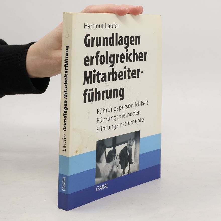 Hartmut Laufer Grundlagen erfolgreicher Mitarbeiterführung. Führungspersönlichkeit, Führungsmethoden, Führungsinstrumente
