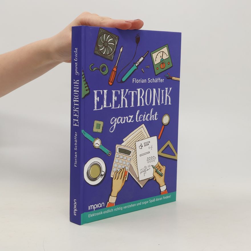 Florian Schäffer Elektronik ganz leicht. Elektronik endlich richtig verstehen und sogar Spaß daran finden!
