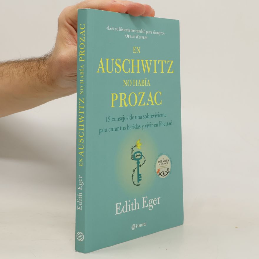 Edith Eva Eger En Auschwitz No Había Prozac: 12 Consejos de Una Superviviente Para Curar Tus Heridas Y Vivir En Libertadad