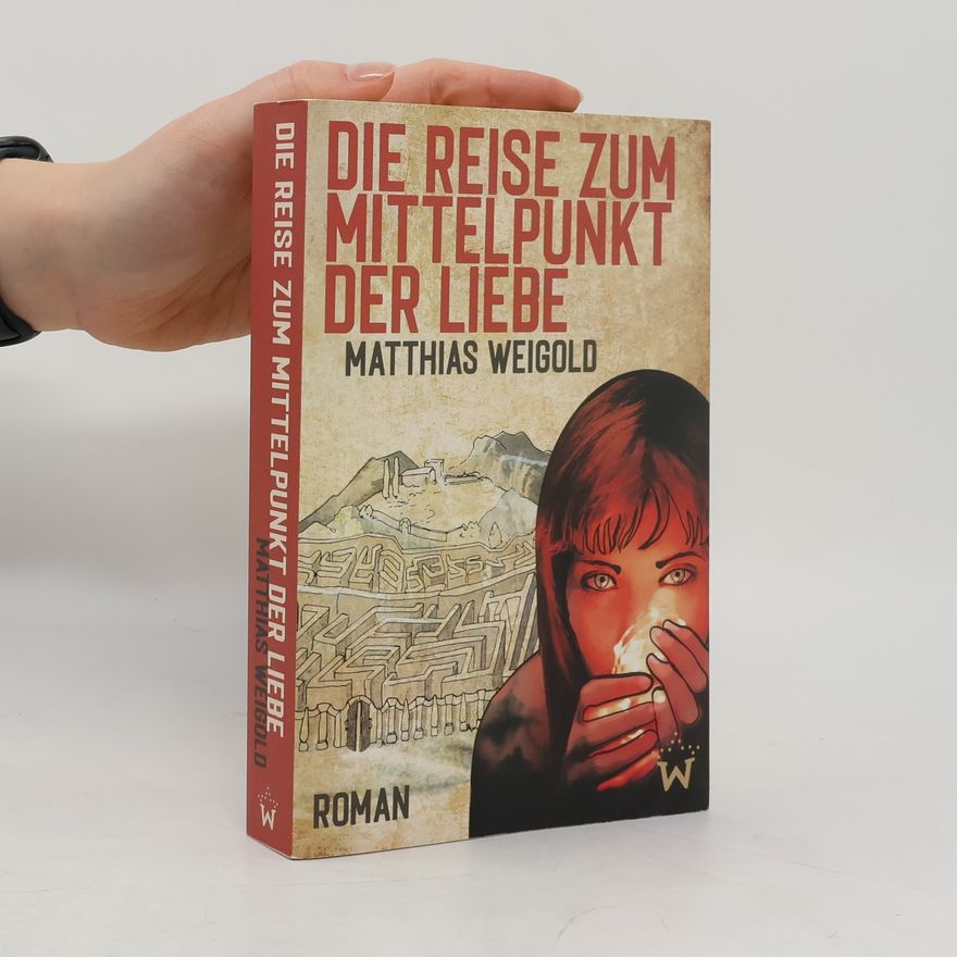 Matthias Weigold Die Reise zum Mittelpunkt der Liebe