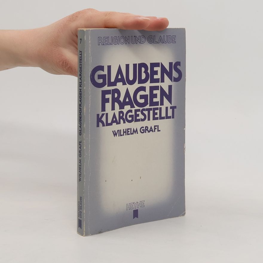 Wilhelm Grafl Religion und Glaube - 7: Glaubensfragen klargestellt