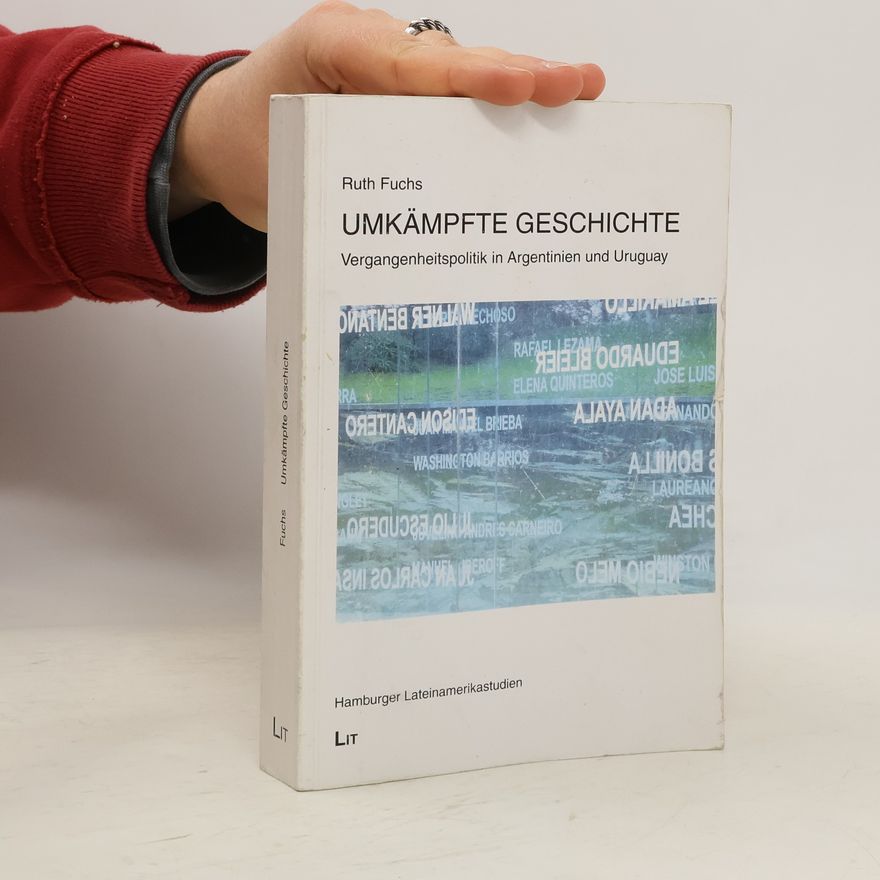 Ruth Fuchs Umkämpfte Geschichte. Vergangenheitspolitik in Argentinien und Uruguay