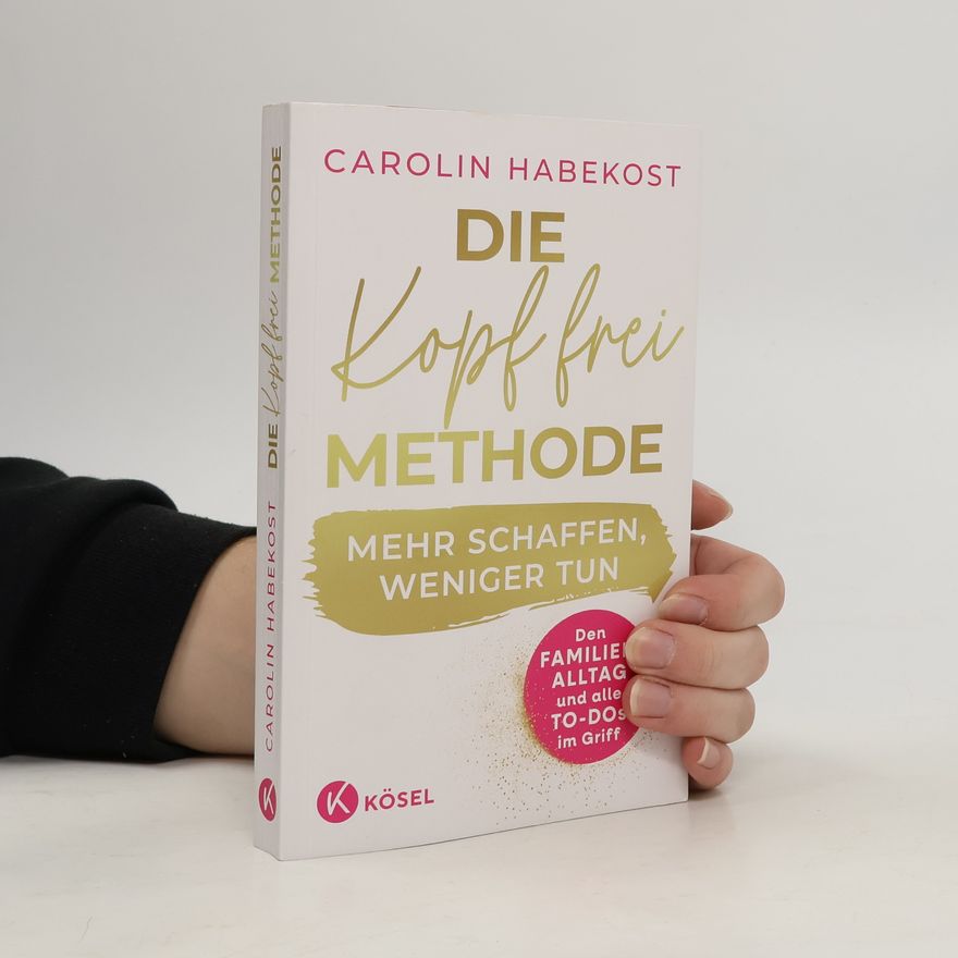 Carolin Habekost Die Kopf-frei-Methode – Mehr schaffen, weniger tun. Den Familienalltag und alle To-dos im Griff - Erfolgreiche Vereinbarkeit durch agiles Selbstmanagement