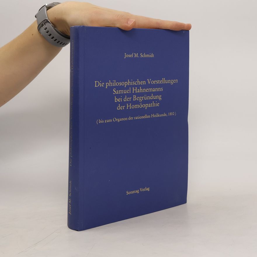 Josef M. Schmidt Die philosophischen Vorstellungen Samuel Hahnemanns bei der Begründung der Homöopathie