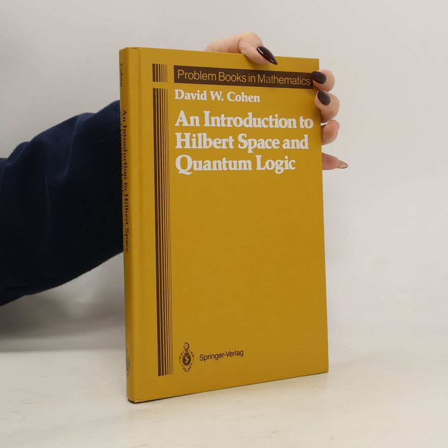 David William Cohen Problem Books in Mathematics: An Introduction to Hilbert Space and Quantum Logic
