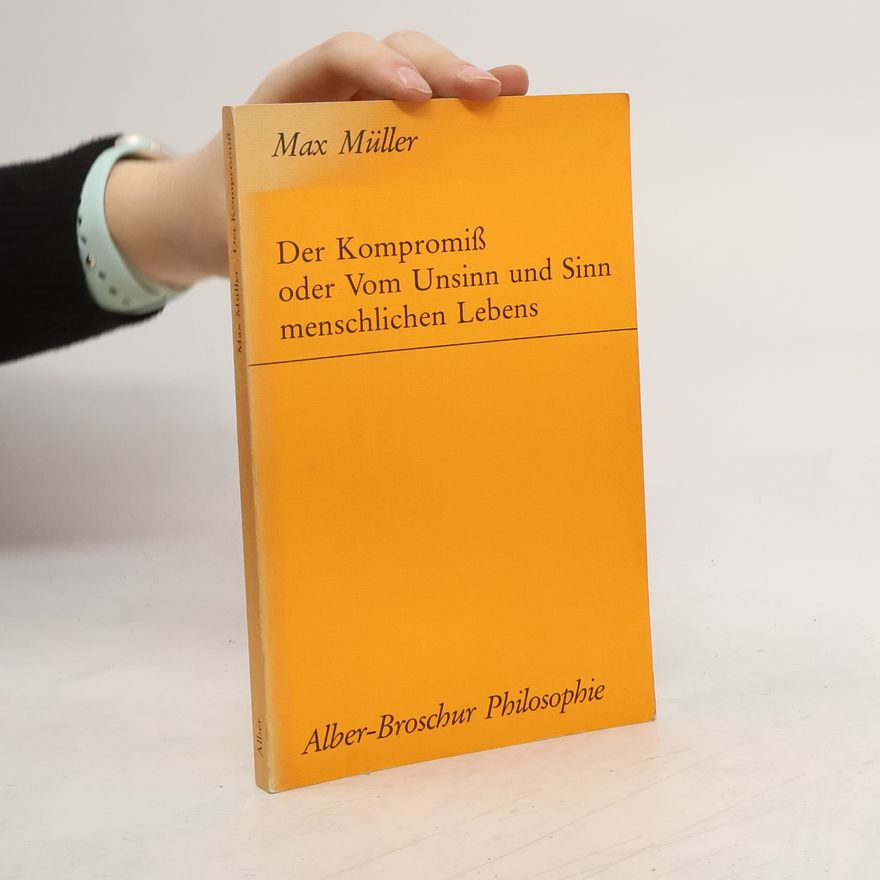 Friedrich Max Müller Der Kompromiss oder vom Unsinn und Sinn menschlichen Lebens