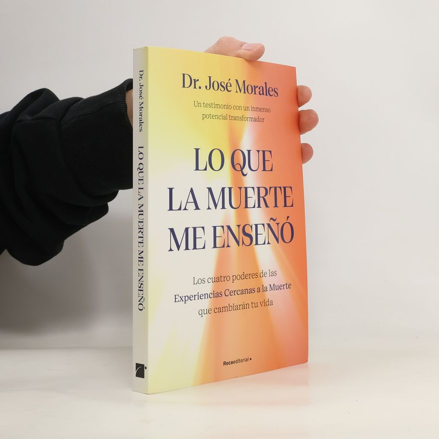 José Morales del Rio Lo que la muerte me enseñó. Los cuatro poderes de las ECM que sanarán tu vida