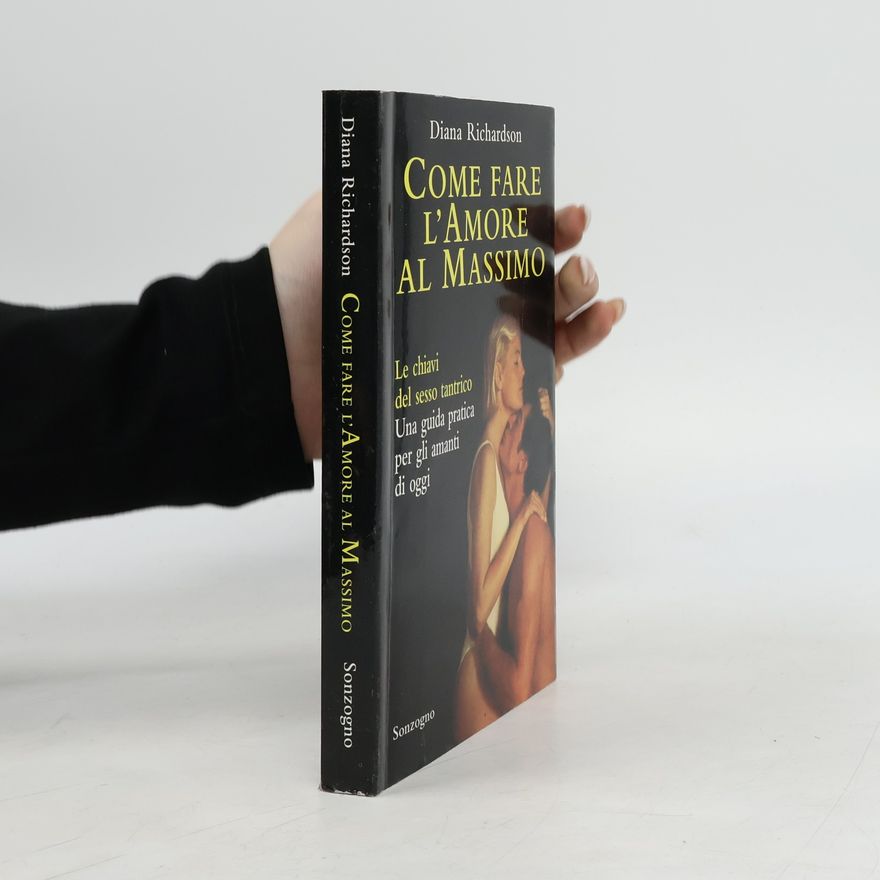 Diana Richardson Come fare l'amore al massimo. Le chiavi del sesso tantrico. Una guida pratica per gli amanti di oggi
