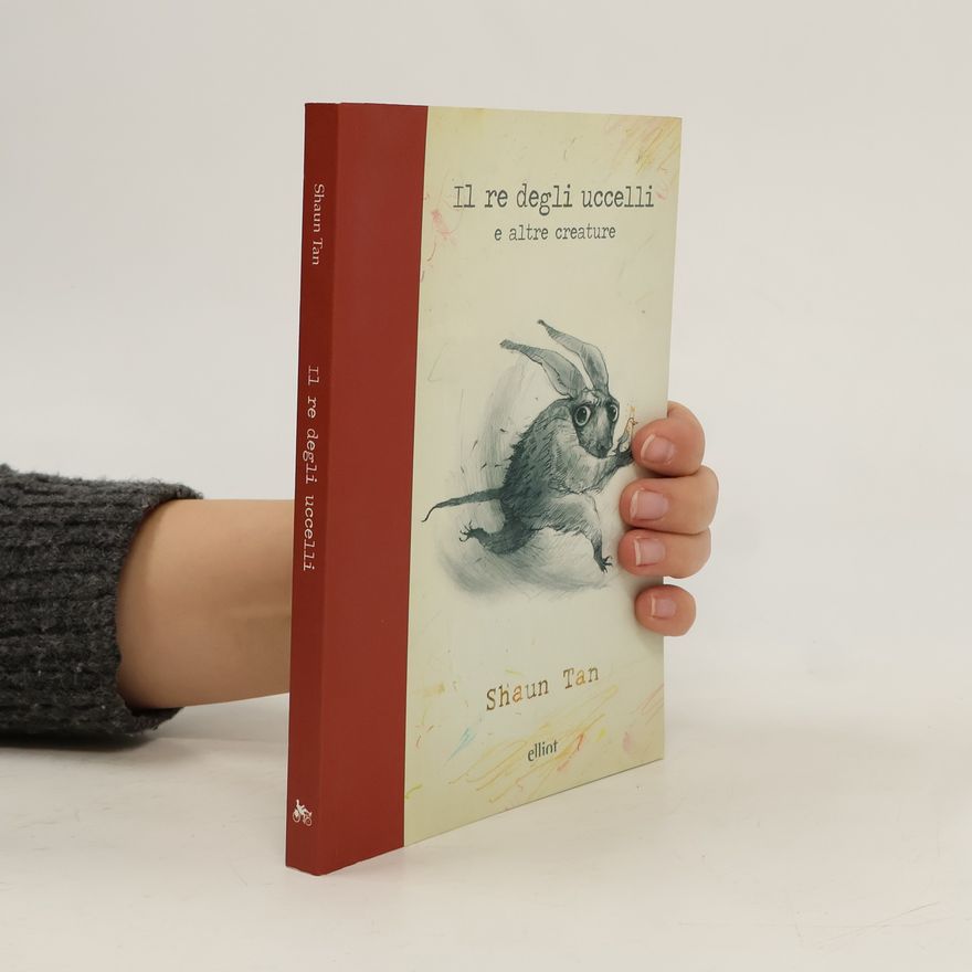Shaun Tan Il re degli uccelli e altre creature