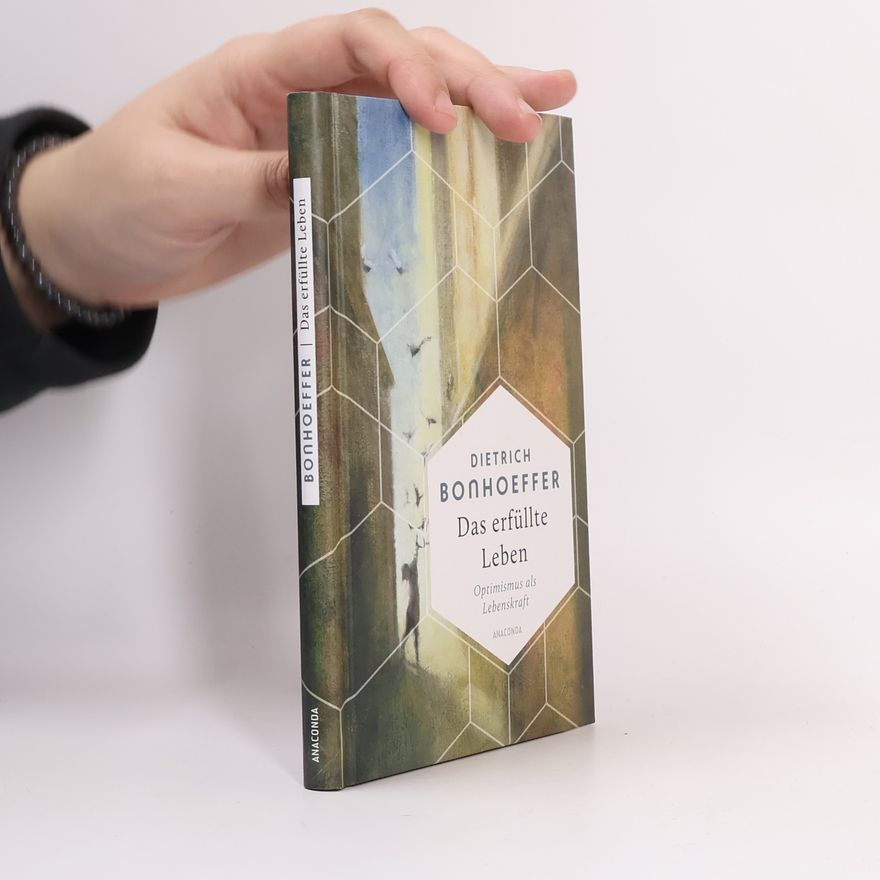 Dietrich Bonhoeffer Das erfüllte Leben. Optimismus als Lebenskraft