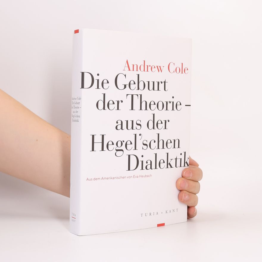 Andrew Cole Die Geburt der Theorie aus der Hegel’schen Dialektik