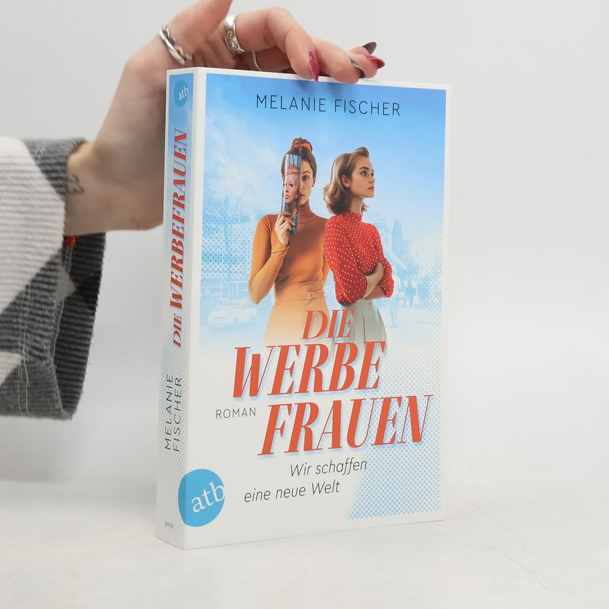 Melanie Fischer Die Werbefrauen – Wir schaffen eine neue Welt
