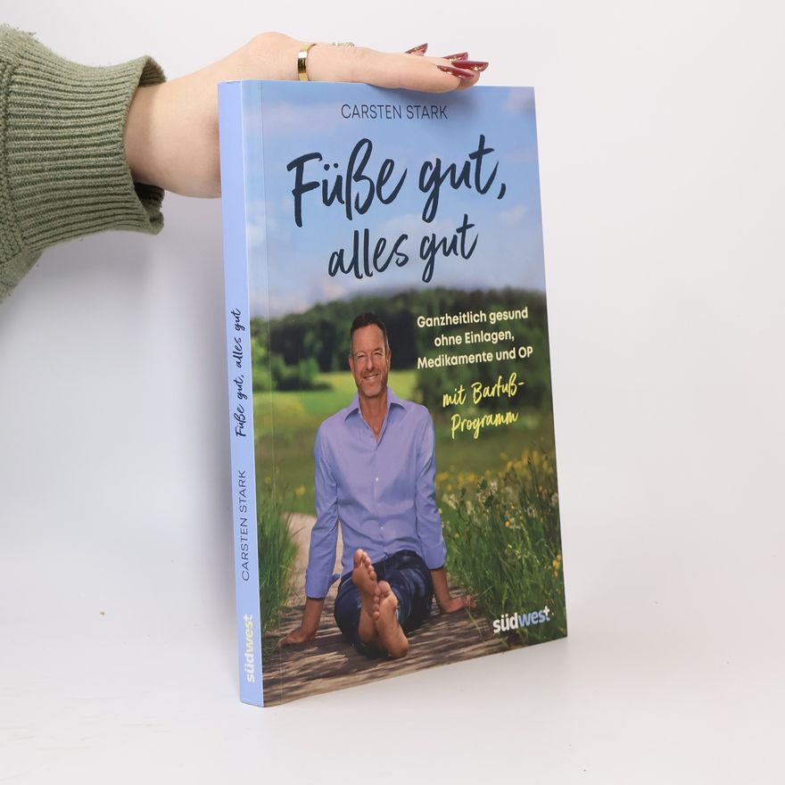 Carsten Stark Füße gut, alles gut. Ganzheitlich gesund ohne Einlagen, Medikamente und OP. Mit Programm zum richtigen Barfußgehen. Erweiterte Neuausgabe