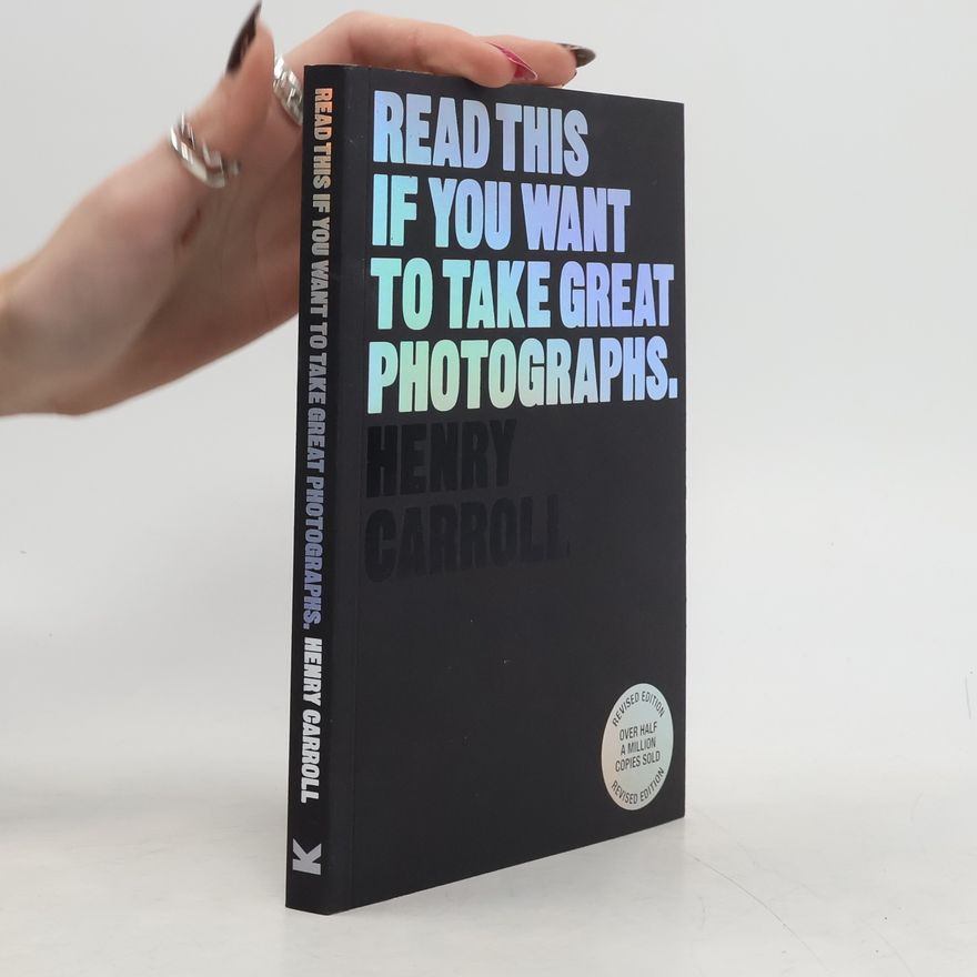 Henry Carroll Read This if You Want to Take Great Photographs