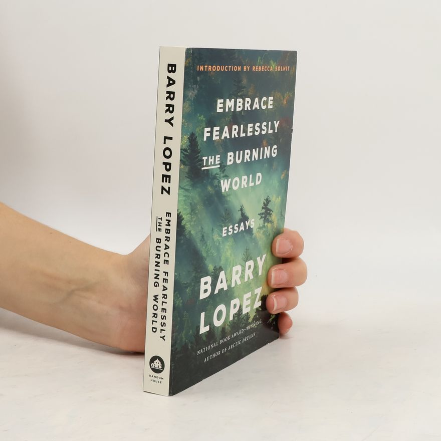 Barry Lopez Embrace Fearlessly the Burning World