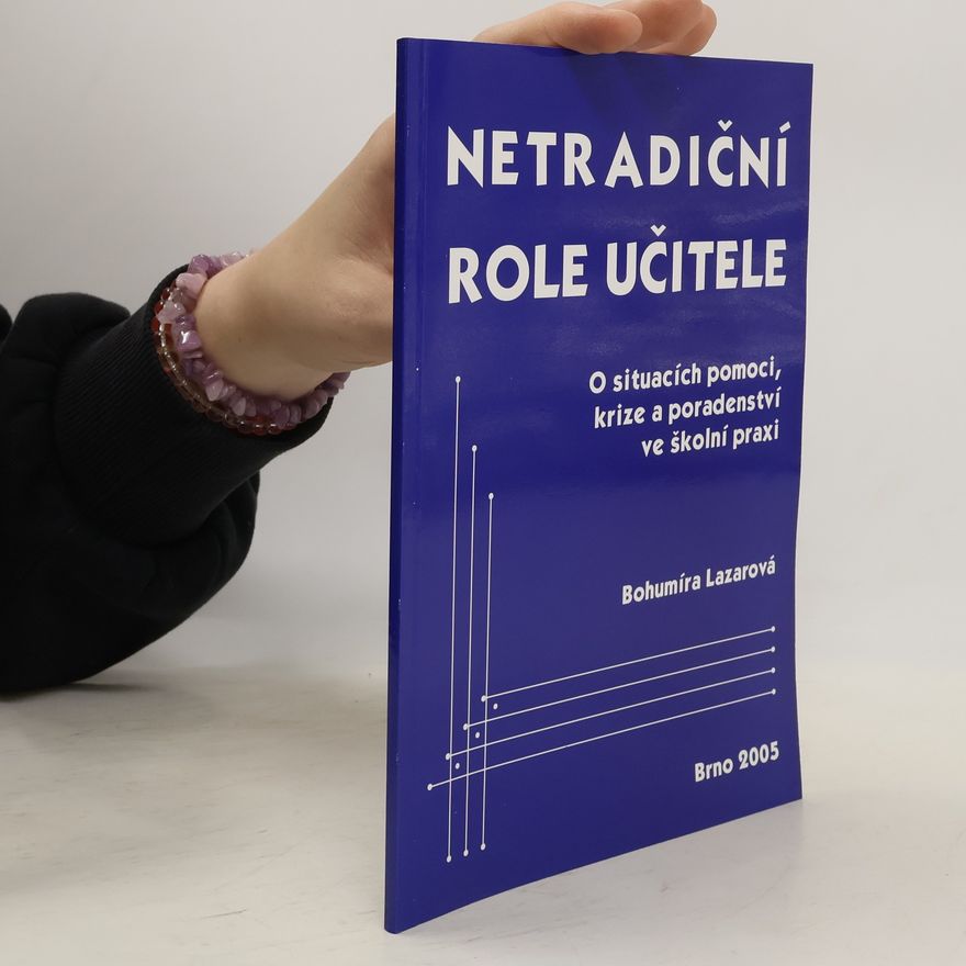 Bohumíra Lazarová Netradiční role učitele : o situacích pomoci, krize a poradenství ve školní praxi
