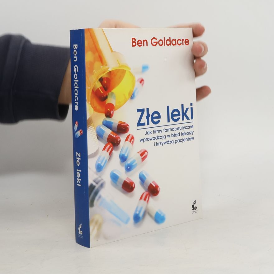 Ben Goldacre Złe leki. Jak firmy farmaceutyczne wprowadzają w błąd lekarzy i krzywdzą pacjentów